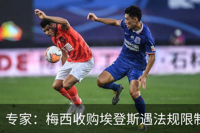 专家：梅西收购埃登斯遇法规限制，需放弃一俱乐部控制权