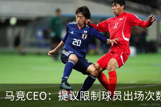 马竞CEO：提议限制球员出场次数，比如38轮联赛一名球员最多31场