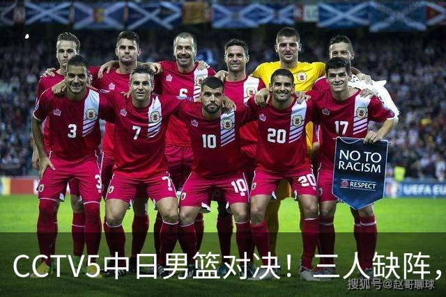 CCTV5中日男篮对决！三人缺阵，胡明轩挑重担，郭士强立下军令状